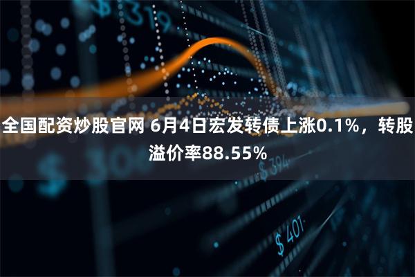 全国配资炒股官网 6月4日宏发转债上涨0.1%，转股溢价率88.55%