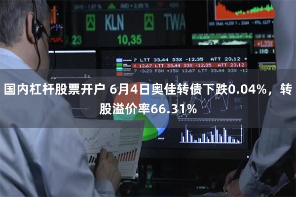 国内杠杆股票开户 6月4日奥佳转债下跌0.04%，转股溢价率66.31%