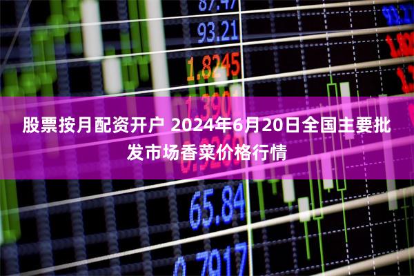 股票按月配资开户 2024年6月20日全国主要批发市场香菜价格行情