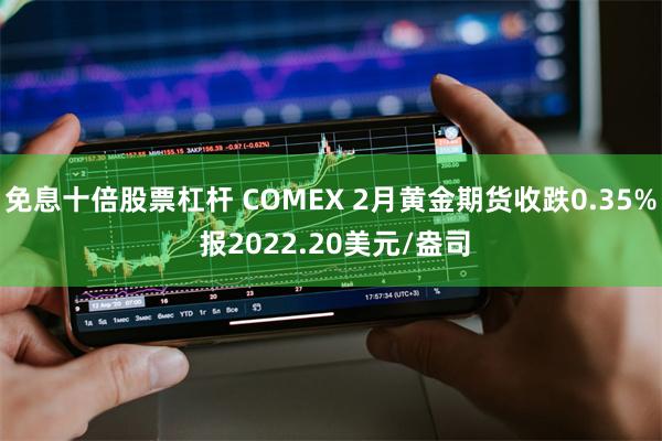 免息十倍股票杠杆 COMEX 2月黄金期货收跌0.35% 报2022.20美元/盎司