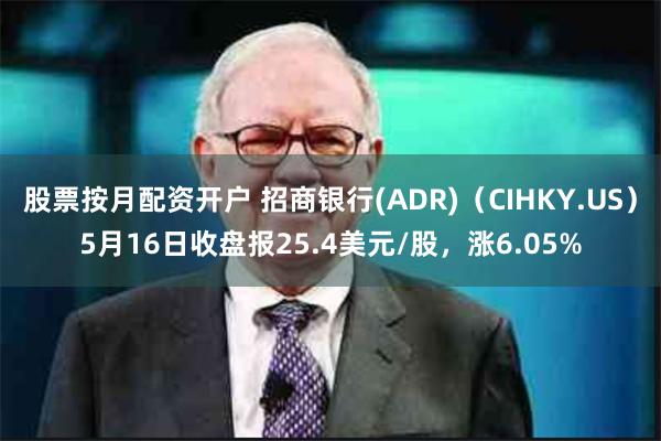 股票按月配资开户 招商银行(ADR)（CIHKY.US）5月16日收盘报25.4美元/股，涨6.05%