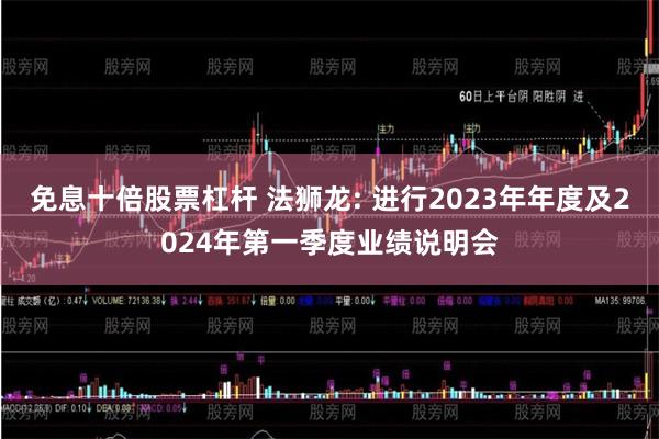 免息十倍股票杠杆 法狮龙: 进行2023年年度及2024年第一季度业绩说明会