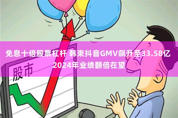 免息十倍股票杠杆 韩束抖音GMV飙升至33.58亿 2024年业绩翻倍在望