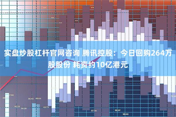 实盘炒股杠杆官网咨询 腾讯控股：今日回购264万股股份 耗资约10亿港元