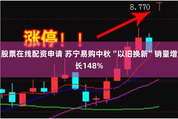 股票在线配资申请 苏宁易购中秋“以旧换新”销量增长148%