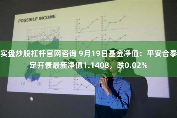 实盘炒股杠杆官网咨询 9月19日基金净值：平安合泰定开债最新净值1.1408，跌0.02%