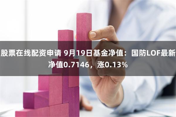 股票在线配资申请 9月19日基金净值：国防LOF最新净值0.7146，涨0.13%